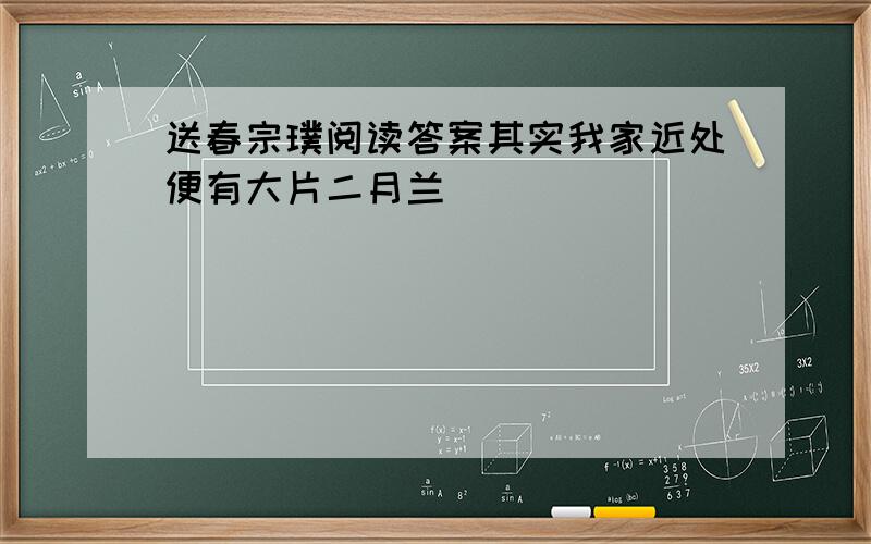 送春宗璞阅读答案其实我家近处便有大片二月兰