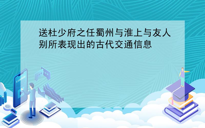 送杜少府之任蜀州与淮上与友人别所表现出的古代交通信息