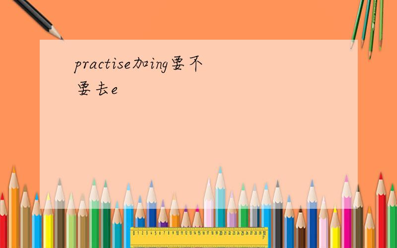 practise加ing要不要去e