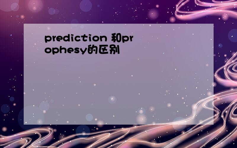 prediction 和prophesy的区别