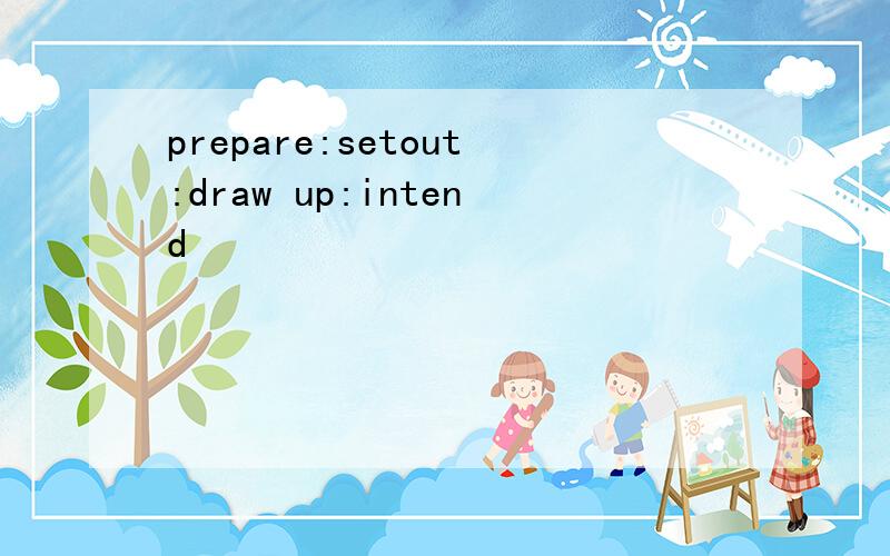 prepare:setout:draw up:intend