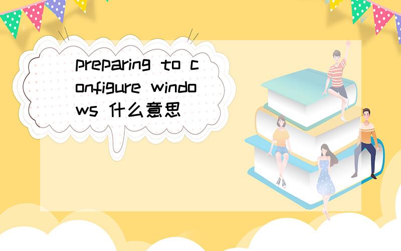 preparing to configure windows 什么意思