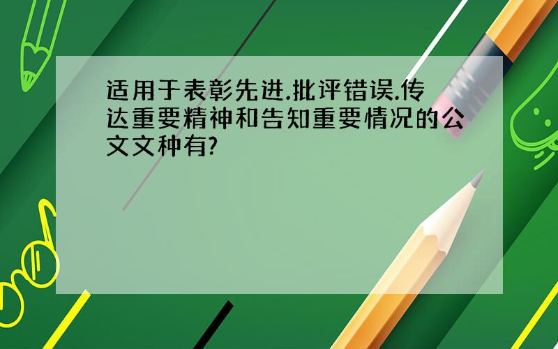 适用于表彰先进.批评错误.传达重要精神和告知重要情况的公文文种有?