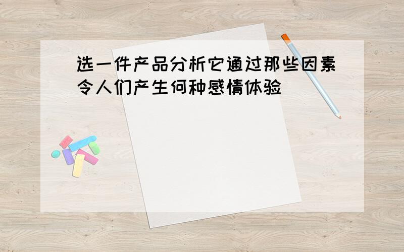 选一件产品分析它通过那些因素令人们产生何种感情体验