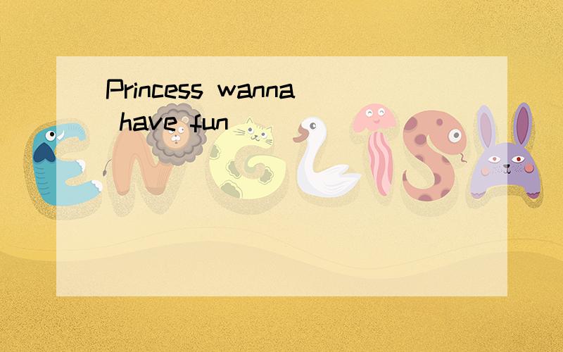 Princess wanna have fun