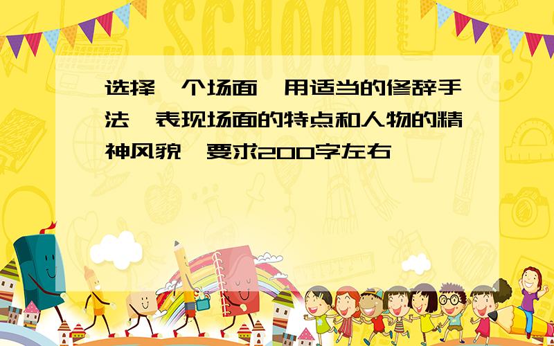 选择一个场面,用适当的修辞手法,表现场面的特点和人物的精神风貌,要求200字左右