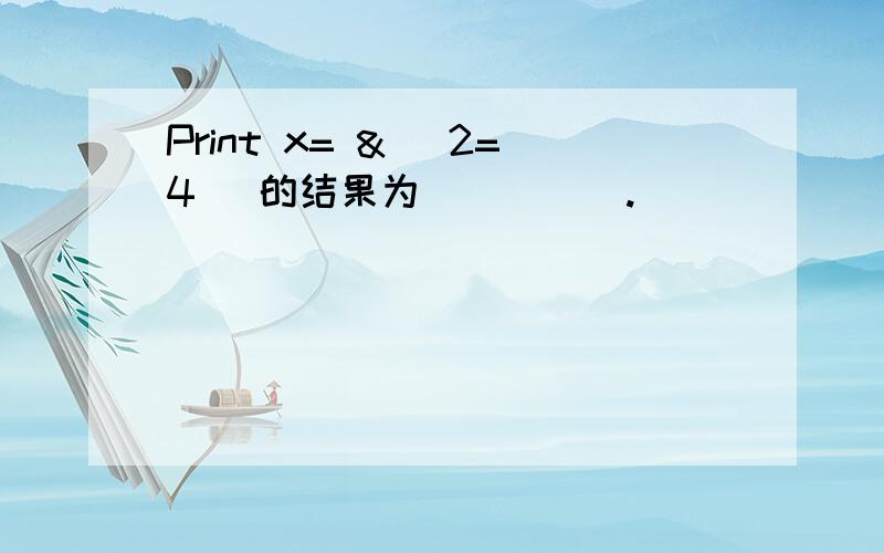 Print x= & (2=4) 的结果为_____.