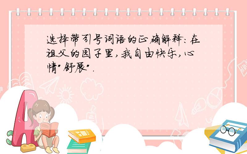 选择带引号词语的正确解释:在祖父的园子里,我自由快乐,心情"舒展".