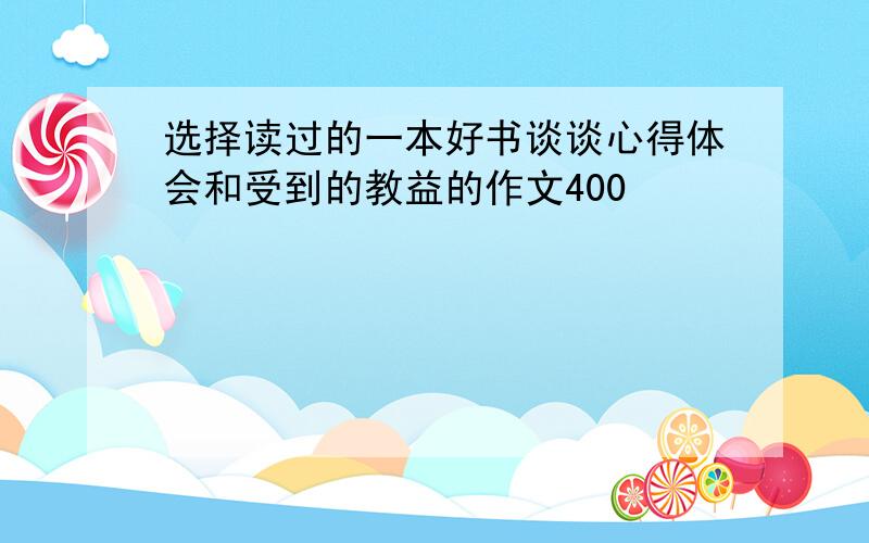 选择读过的一本好书谈谈心得体会和受到的教益的作文400