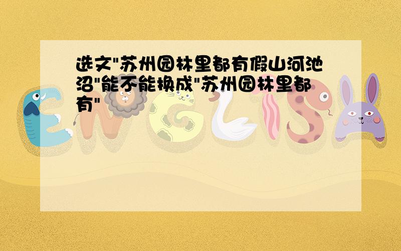 选文"苏州园林里都有假山河池沼"能不能换成"苏州园林里都有"