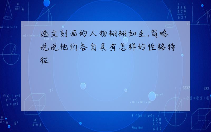 选文刻画的人物栩栩如生,简略说说他们各自具有怎样的性格特征