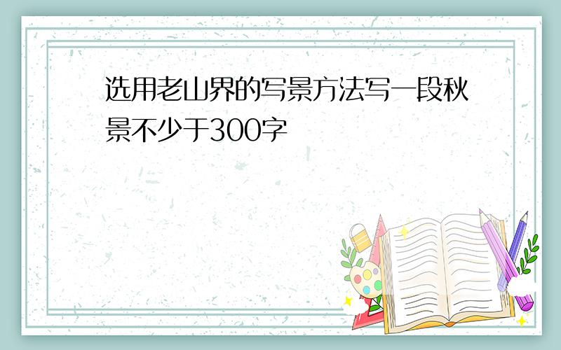 选用老山界的写景方法写一段秋景不少于300字