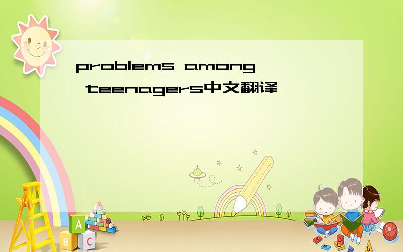 problems among teenagers中文翻译