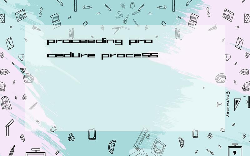 proceeding procedure process