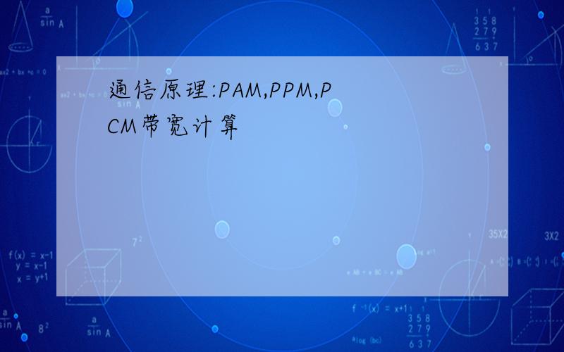 通信原理:PAM,PPM,PCM带宽计算