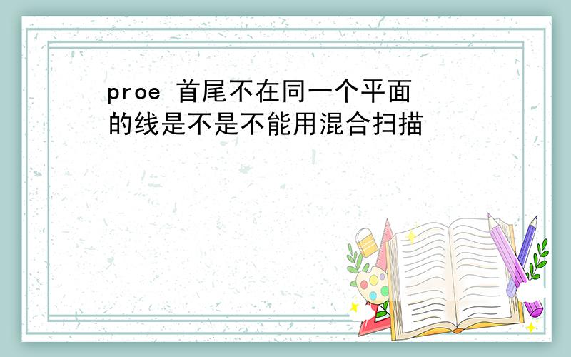 proe 首尾不在同一个平面的线是不是不能用混合扫描