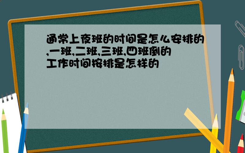 通常上夜班的时间是怎么安排的,一班,二班,三班,四班倒的工作时间按排是怎样的