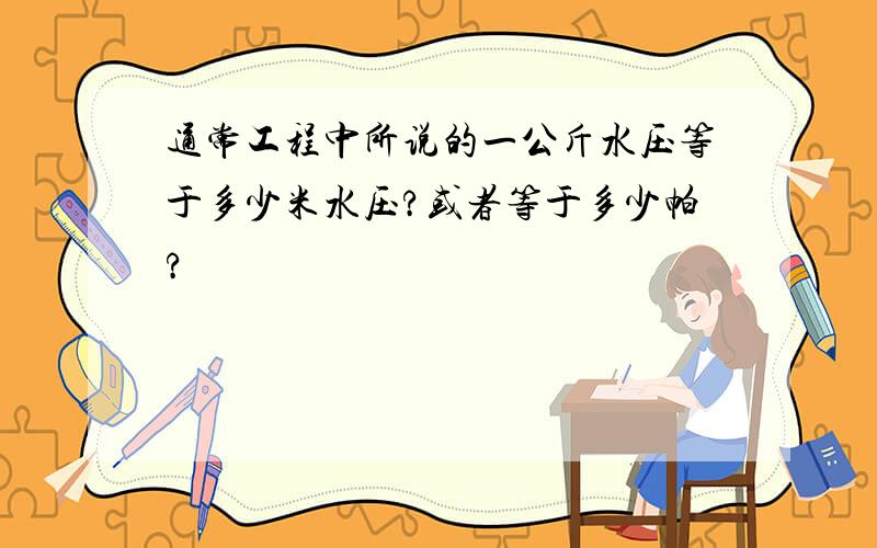 通常工程中所说的一公斤水压等于多少米水压?或者等于多少帕?