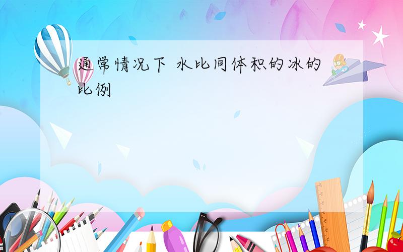 通常情况下 水比同体积的冰的比例