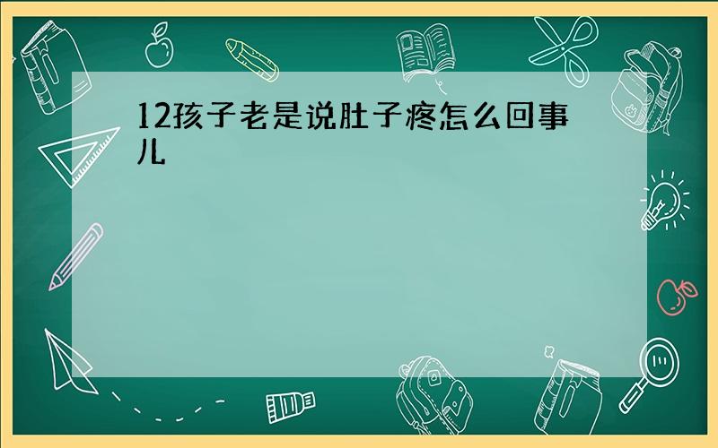 12孩子老是说肚子疼怎么回事儿