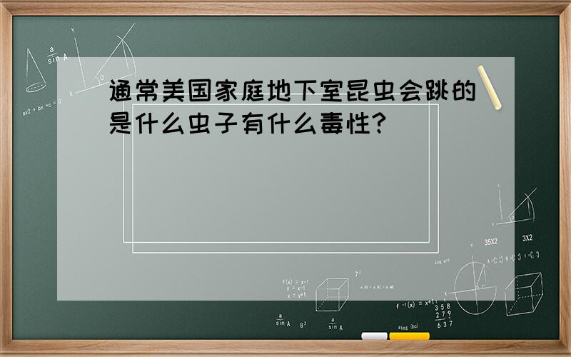 通常美国家庭地下室昆虫会跳的是什么虫子有什么毒性?