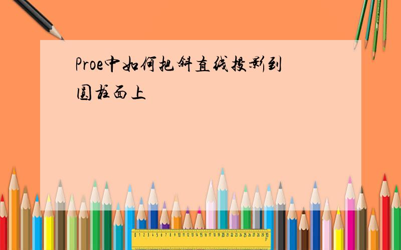 Proe中如何把斜直线投影到圆柱面上