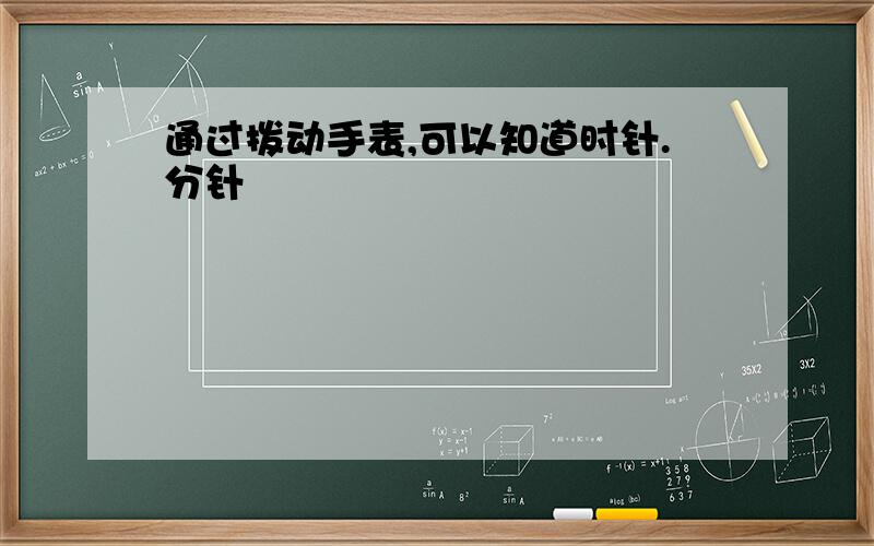 通过拨动手表,可以知道时针.分针