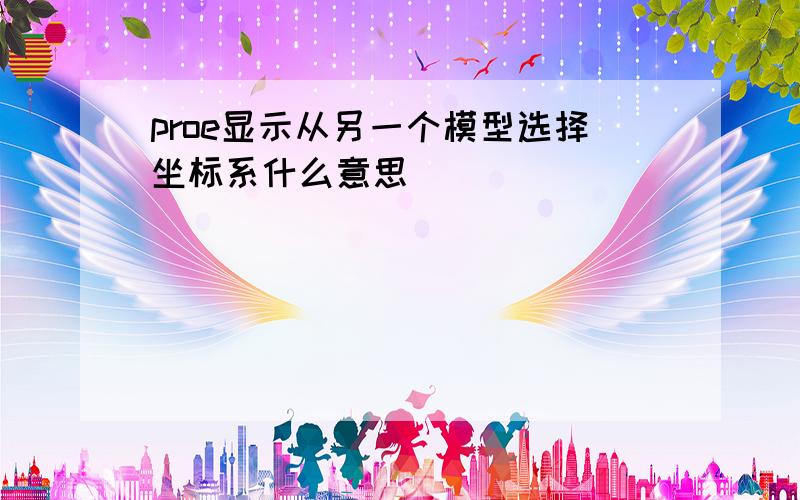 proe显示从另一个模型选择坐标系什么意思