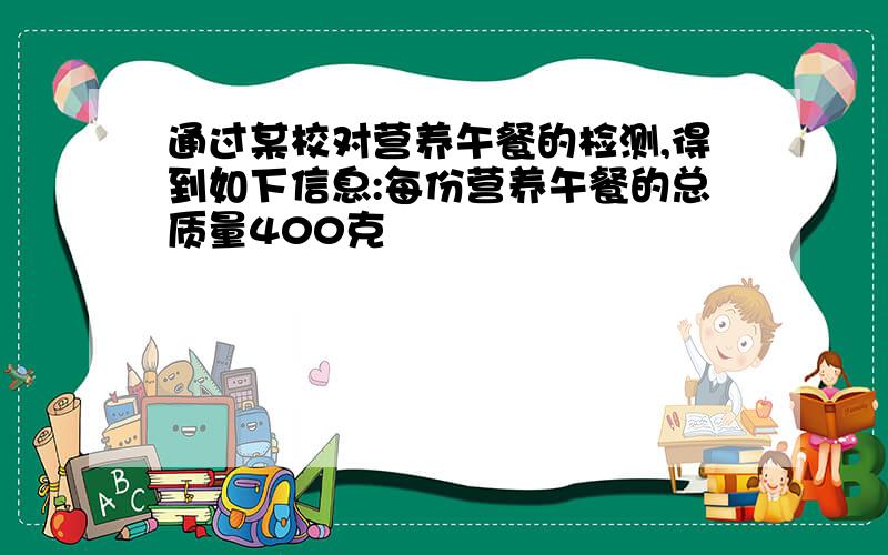 通过某校对营养午餐的检测,得到如下信息:每份营养午餐的总质量400克