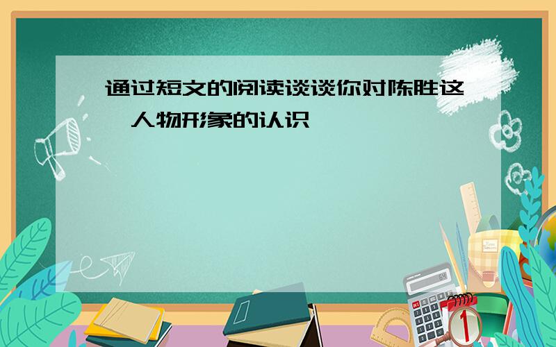 通过短文的阅读谈谈你对陈胜这一人物形象的认识