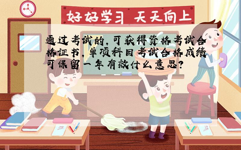 通过考试的,可获得资格考试合格证书,单项科目考试合格成绩可保留一年有效什么意思?