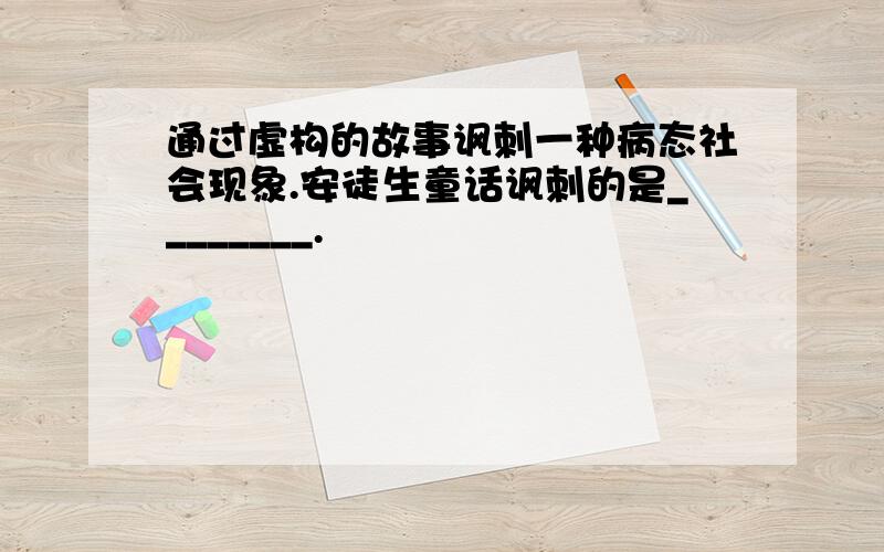 通过虚构的故事讽刺一种病态社会现象.安徒生童话讽刺的是________.