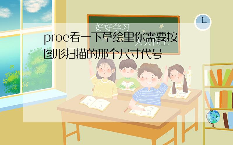 proe看一下草绘里你需要按图形扫描的那个尺寸代号