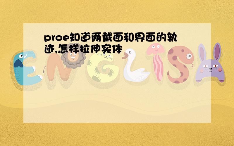 proe知道两截面和界面的轨迹,怎样拉伸实体