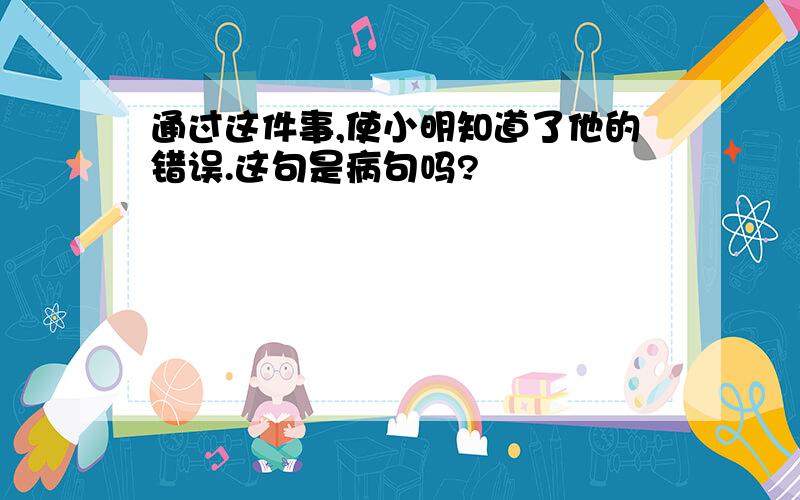 通过这件事,使小明知道了他的错误.这句是病句吗?