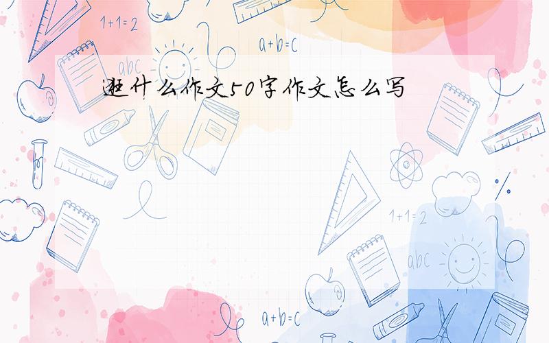 逛什么作文50字作文怎么写