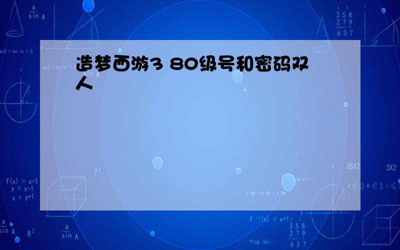 造梦西游3 80级号和密码双人