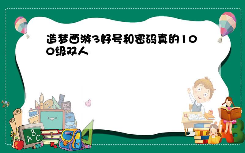 造梦西游3好号和密码真的100级双人