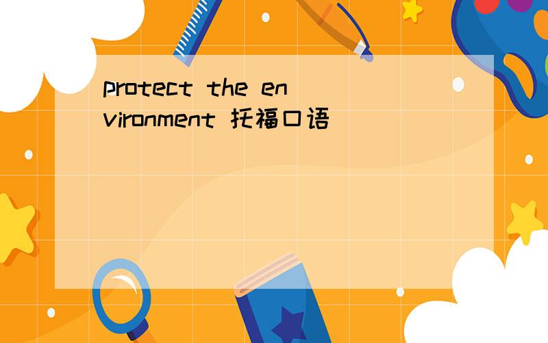 protect the environment 托福口语