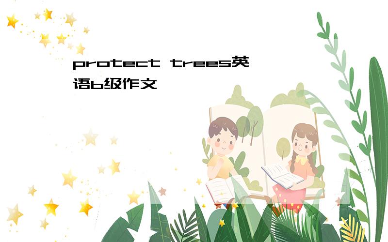 protect trees英语b级作文