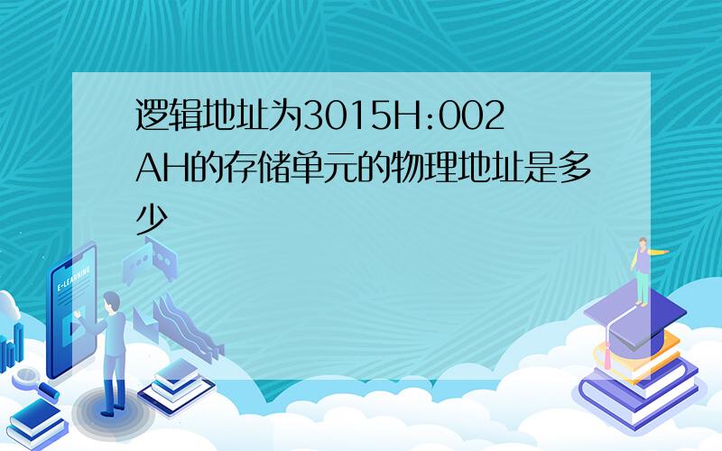 逻辑地址为3015H:002AH的存储单元的物理地址是多少