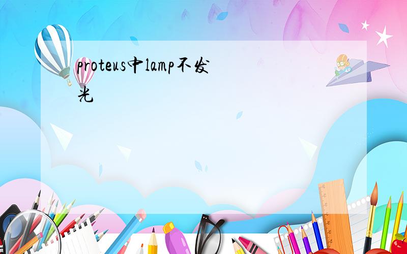 proteus中lamp不发光