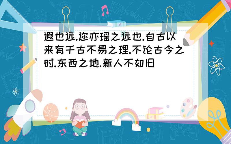 遐也远.迩亦瑶之远也.自古以来有千古不易之理.不论古今之时.东西之地.新人不如旧