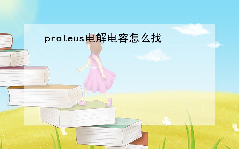 proteus电解电容怎么找