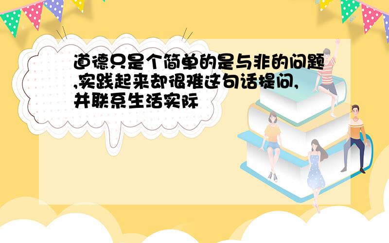 道德只是个简单的是与非的问题,实践起来却很难这句话提问,并联系生活实际