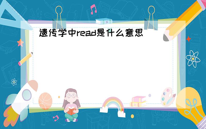 遗传学中read是什么意思