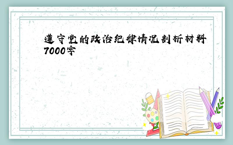 遵守党的政治纪律情况剖析材料7000字