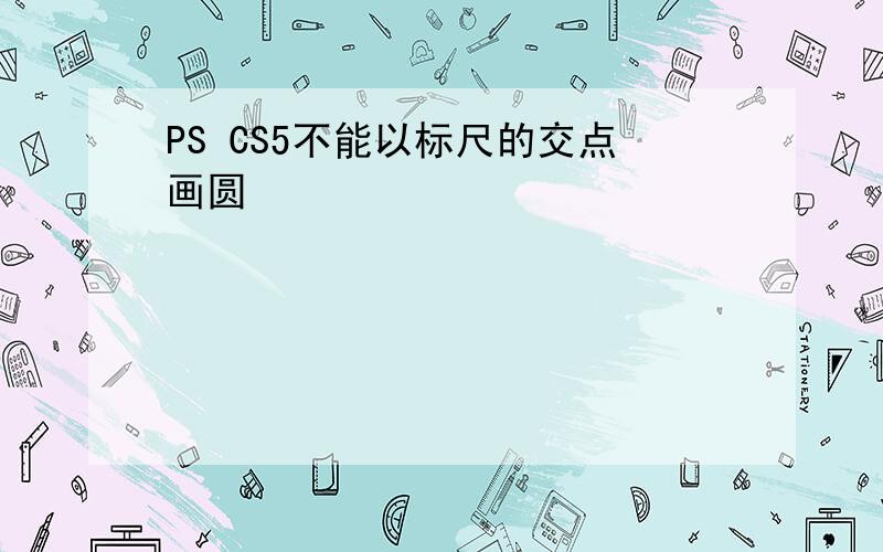 PS CS5不能以标尺的交点画圆