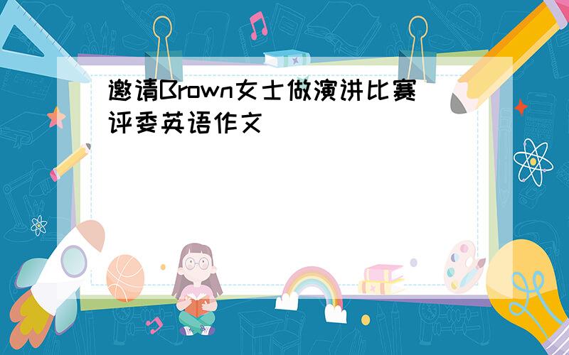 邀请Brown女士做演讲比赛评委英语作文