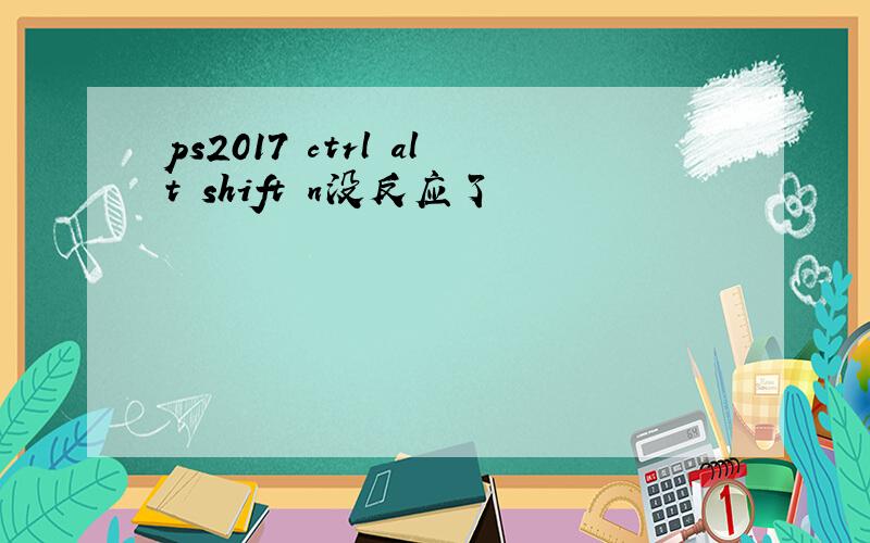 ps2017 ctrl alt shift n没反应了